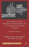 The Impact of the Freedom of Information Act on Central Government in the UK di Robert Hazell, Ben Worthy, Mark Glover edito da Palgrave Macmillan