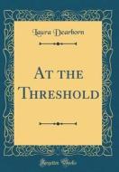 At the Threshold (Classic Reprint) di Laura Dearborn edito da Forgotten Books