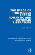 The Image Of The Middle Ages In Romantic And Victorian Literature di Kevin L. Morris edito da Taylor & Francis Ltd