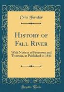 History of Fall River: With Notices of Freetown and Tiverton, as Published in 1841 (Classic Reprint) di Orin Fowler edito da Forgotten Books