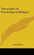 Theosophy Or Psychological Religion di F. Max Muller edito da Kessinger Publishing Co