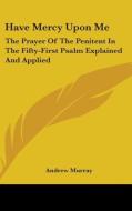 Have Mercy Upon Me: The Prayer Of The Pe di ANDREW MURRAY edito da Kessinger Publishing