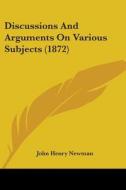 Discussions And Arguments On Various Subjects (1872) di Cardinal John Henry Newman edito da Kessinger Publishing Co