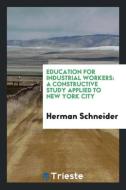 Education for Industrial Workers: A Constructive Study Applied to New York City di Herman Schneider edito da LIGHTNING SOURCE INC