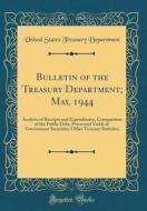 Bulletin of the Treasury Department; May, 1944: Analysis of Receipts and Expenditures, Composition of the Public Debt, Prices and Yields of Government di United States Treasury Department edito da Forgotten Books
