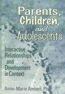 Parents, Children, And Adolescents di Anne-Marie Ambert edito da Taylor & Francis Inc