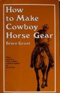 How to Make Cowboy Horse Gear di Bruce Grant edito da Schiffer Publishing Ltd