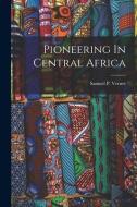 Pioneering In Central Africa di Samuel P. Verner edito da LEGARE STREET PR