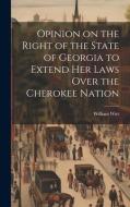 Opinion on the Right of the State of Georgia to Extend her Laws Over the Cherokee Nation di William Wirt edito da LEGARE STREET PR