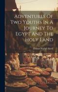 Adventures Of Two Youths In A Journey To Egypt And The Holy Land di Thomas Wallace Knox edito da LEGARE STREET PR