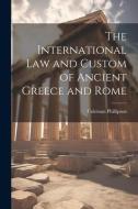 The International law and Custom of Ancient Greece and Rome di Coleman Phillipson edito da LEGARE STREET PR