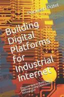 Building Digital Platforms for Industrial Internet: Discover How to Build Digital Platforms Using Open-Source Technologi di Pankesh Patel edito da INDEPENDENTLY PUBLISHED