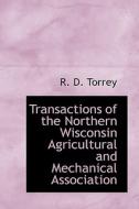 Transactions Of The Northern Wisconsin Agricultural And Mechanical Association di R D Torrey edito da Bibliolife