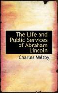 The Life And Public Services Of Abraham Lincoln di Charles Maltby edito da Bibliolife