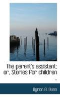 The Parent's Assistant; Or, Stories For Children .. di Byron A Dunn edito da Bibliolife