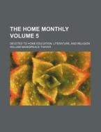 The Home Monthly Volume 5; Devoted to Home Education, Literature, and Religion di William Makespeace Thayer edito da Rarebooksclub.com