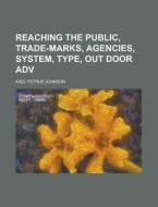 Reaching the Public, Trade-Marks, Agencies, System, Type, Out Door Adv di Axel Petrus Johnson edito da Rarebooksclub.com