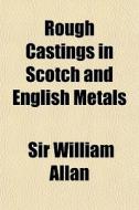 Rough Castings In Scotch And English Met di Sir William Allan edito da General Books