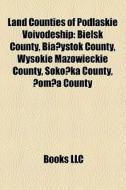 Land Counties Of Podlaskie Voivodeship: Bielsk County, Bia?ystok County, Wysokie Mazowieckie County, SokÃ¯Â¿Â½?ka County, ?om?a County di Source Wikipedia edito da Books Llc
