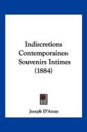 Indiscretions Contemporaines: Souvenirs Intimes (1884) di Joseph D'Arcay edito da Kessinger Publishing