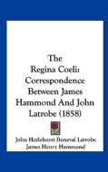The Regina Coeli: Correspondence Between James Hammond and John Latrobe (1858) di John Hazlehurst Boneval Latrobe, James Henry Hammond edito da Kessinger Publishing