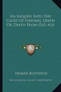 An Inquiry Into the Cause of Natural Death or Death from Old Age di Homer Bostwick edito da Kessinger Publishing
