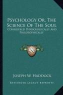 Psychology Or, the Science of the Soul: Considered Physiologically and Philosophically di Joseph W. Haddock edito da Kessinger Publishing