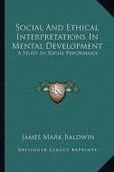 Social and Ethical Interpretations in Mental Development: A Study in Social Psychology di James Mark Baldwin edito da Kessinger Publishing