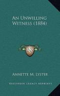 An Unwilling Witness (1884) di Annette M. Lyster edito da Kessinger Publishing
