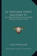 Le Veritable Esprit Militaire V1: Ou L'Art de Rendre Les Guerres Moins Funestes (1774) di Liege Publisher edito da Kessinger Publishing