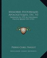Memoires Historiques Apologetiques, Etc. V3: Presentes En 1751 Au Souverain Pontife Benoit XIV (1751) di Pierre-Curel Parisot edito da Kessinger Publishing