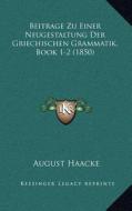 Beitrage Zu Einer Neugestaltung Der Griechischen Grammatik, Book 1-2 (1850) di August Haacke edito da Kessinger Publishing