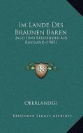 Im Lande Des Braunen Baren: Jagd Und Reisebilder Aus Russland (1905) di Oberlander edito da Kessinger Publishing