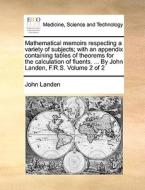 Mathematical Memoirs Respecting A Variety Of Subjects; With An Appendix Containing Tables Of Theorems For The Calculation Of Fluents. ... By John Land di John Landen edito da Gale Ecco, Print Editions