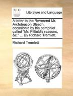 A Letter To The Reverend Mr. Archdeacon Sleech, Occasion'd By His Pamphlet Called Mr. Pitfield's Reasons, &c. ... By Richard Tremlett di Richard Tremlett edito da Gale Ecco, Print Editions