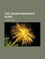 The Churchwarden's Guide di Churchwarden edito da Rarebooksclub.com