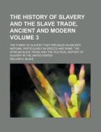 The History of Slavery and the Slave Trade, Ancient and Modern; The Forms of Slavery That Prevailed in Ancient Nations, Particularly in Greece and Rom di William O. Blake edito da Rarebooksclub.com
