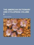 The American Dictionary and Cyclopedia Volume 8 di Charles Morris edito da Rarebooksclub.com