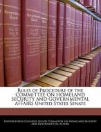 Rules Of Procedure Of The Committee On Homeland Security And Governmental Affairs United States Senate edito da Bibliogov