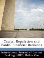 Capital Regulation And Banks\' Financial Decisions di Haibin Zhu edito da Bibliogov