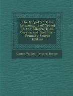 Forgotten Isles: Impressions of Travel in the Balearic Isles, Corsica and Sardinia di Gaston Vuillier, Frederic Breton edito da Nabu Press