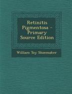 Retinitis Pigmentosa - Primary Source Edition di William Toy Shoemaker edito da Nabu Press