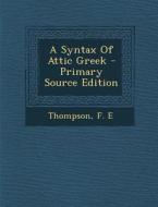 A Syntax of Attic Greek - Primary Source Edition di Thompson F. E edito da Nabu Press