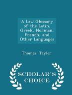 A Law Glossary Of The Latin, Greek, Norman, French, And Other Languages - Scholar's Choice Edition di Thomas Tayler edito da Scholar's Choice