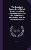 The Excellent Properties Of Salted Brandy, As A Most Efficacious Medicine And Sedative For Internal As Well As External Diseases di Samuel Fenton edito da Palala Press