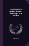 Torpedoed In The Mediterranean; A True Story By A Survivor di E H Johnson edito da Palala Press