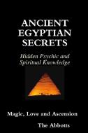 Ancient Egyptian Secrets - Hidden Psychic and Spiritual Knowledge - Magic, Love and Ascension di The Abbotts edito da Lulu.com