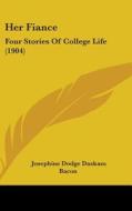 Her Fiance: Four Stories of College Life (1904) di Josephine Dodge Daskam Bacon edito da Kessinger Publishing