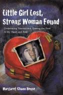 Little Girl Lost, Strong Woman Found: Overcoming Trauma and Opening the Door to My Heart and Soul di Margaret Chann House edito da AUTHORHOUSE