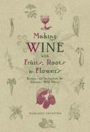 Making Wine with Fruits, Roots & Flowers: Recipes for Distinctive & Delicious Wild Wines di Margaret Crowther edito da BETTERWAY BOOKS